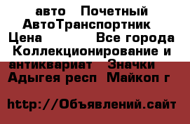 1.1) авто : Почетный АвтоТранспортник › Цена ­ 1 900 - Все города Коллекционирование и антиквариат » Значки   . Адыгея респ.,Майкоп г.